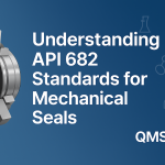 Understanding API 682 Standards for Mechanical Seals