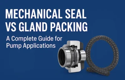 Mechanical Seal vs Gland Packing: A Complete Guide for Pump Applications